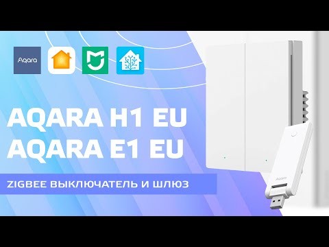 Aqara H1 EU и Aqara E1 EU глобальные версии zigbee выключателя и шлюза, интеграция в Home