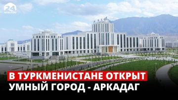 Умный город: В Туркменистане открыт умный город - Аркадаг - видео