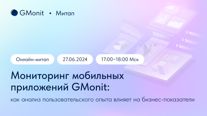 Митап «Мониторинг мобильных приложений GMonit: как анализ пользовательского опыта влияет на бизнес-п